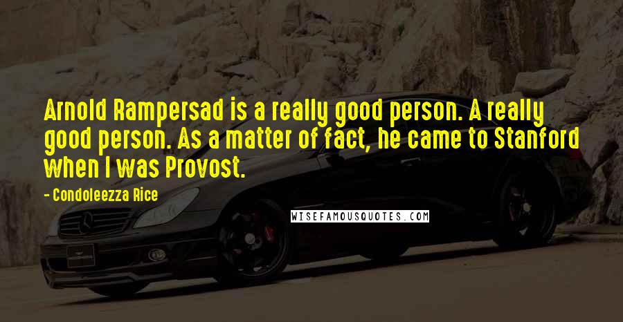Condoleezza Rice quotes: Arnold Rampersad is a really good person. A really good person. As a matter of fact, he came to Stanford when I was Provost.