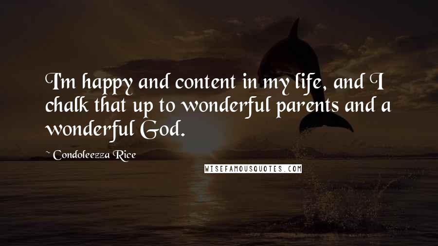 Condoleezza Rice quotes: I'm happy and content in my life, and I chalk that up to wonderful parents and a wonderful God.