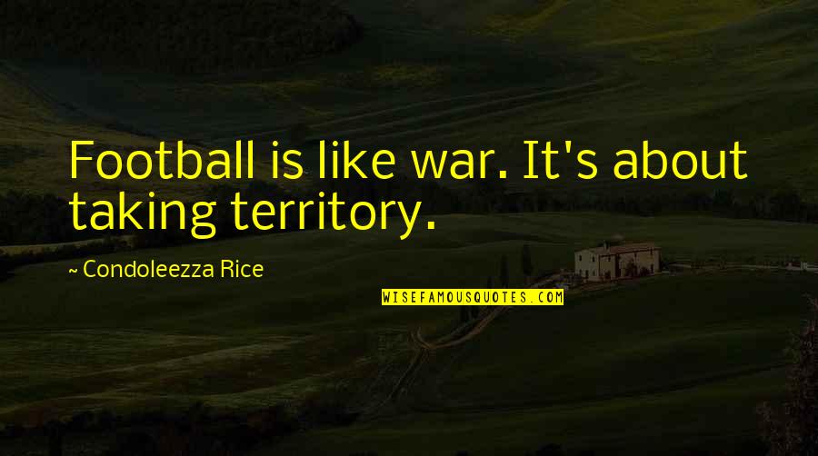 Condoleezza Rice Quotes By Condoleezza Rice: Football is like war. It's about taking territory.