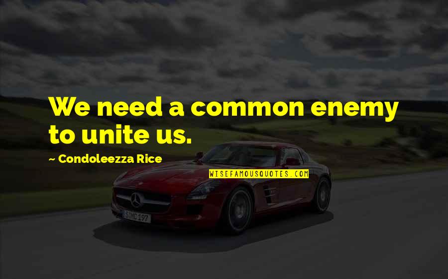 Condoleezza Rice Quotes By Condoleezza Rice: We need a common enemy to unite us.