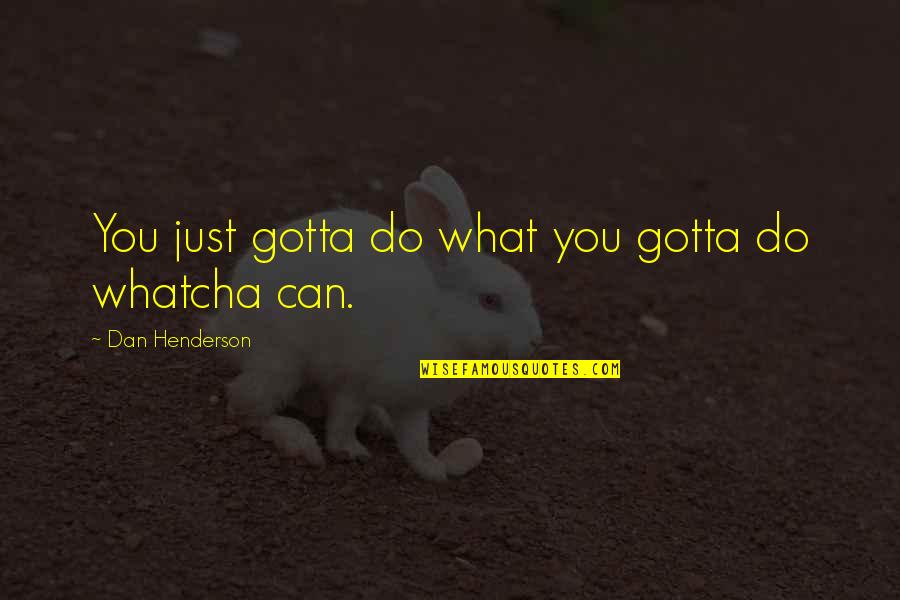 Condolence Father Passed Away Quotes By Dan Henderson: You just gotta do what you gotta do Condolence Father Passed Away Quotes By Dan Henderson: You just gotta do what you gotta do