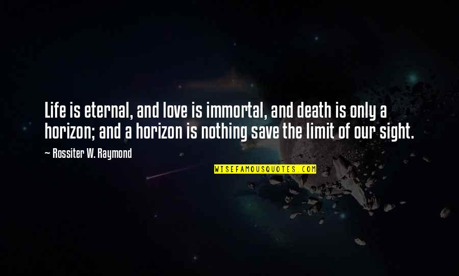 Condolences Quotes By Rossiter W. Raymond: Life is eternal, and love is immortal, and Condolences Quotes By Rossiter W. Raymond: Life is eternal, and love is immortal, and