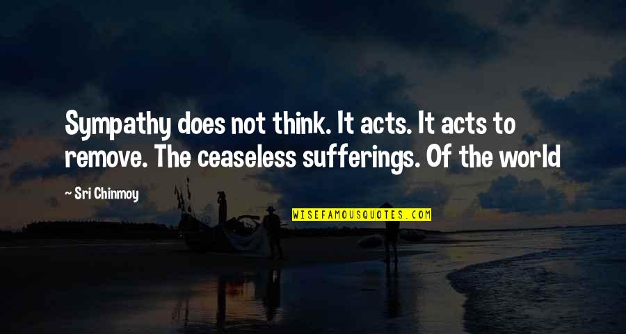 Condolences Quotes By Sri Chinmoy: Sympathy does not think. It acts. It acts