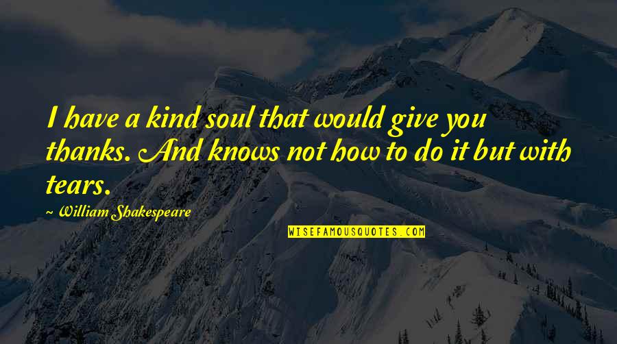 Condolences Quotes By William Shakespeare: I have a kind soul that would give