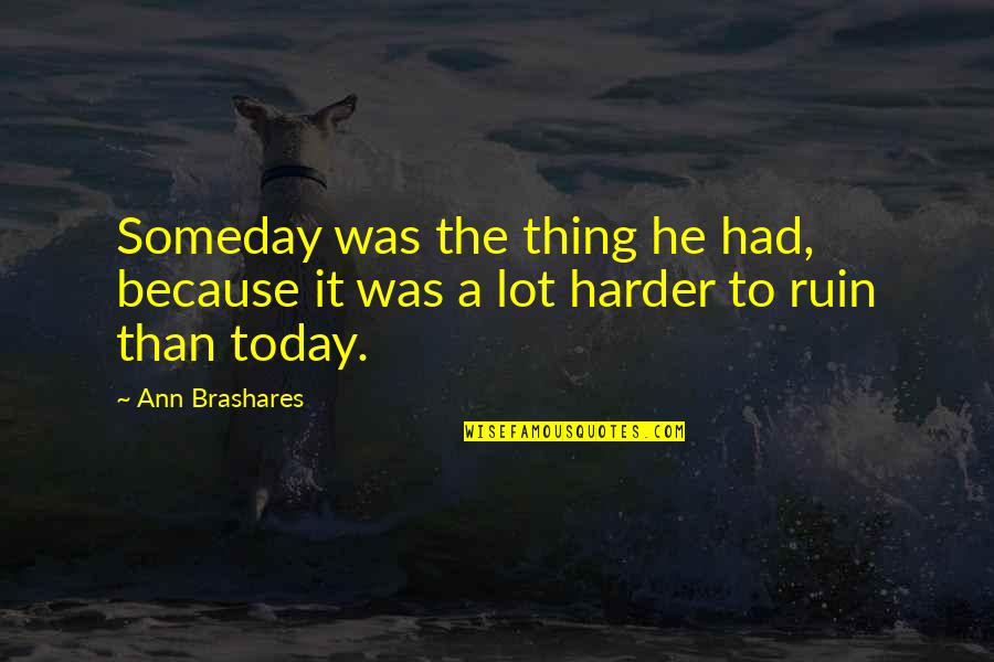 Condolences To My Best Friend Quotes By Ann Brashares: Someday was the thing he had, because it