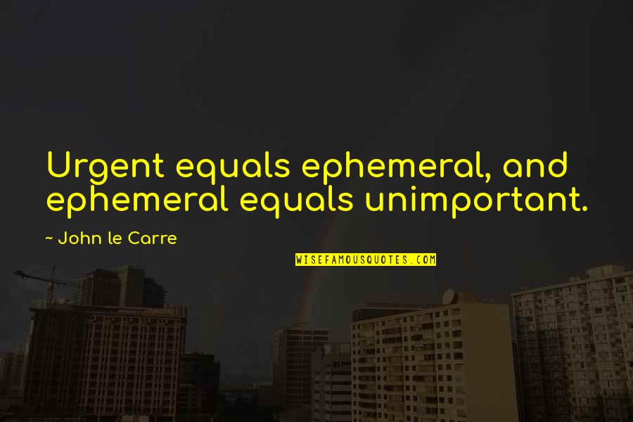 Condolences To My Best Friend Quotes By John Le Carre: Urgent equals ephemeral, and ephemeral equals unimportant. Condolences To My Best Friend Quotes By John Le Carre: Urgent equals ephemeral, and ephemeral equals unimportant.