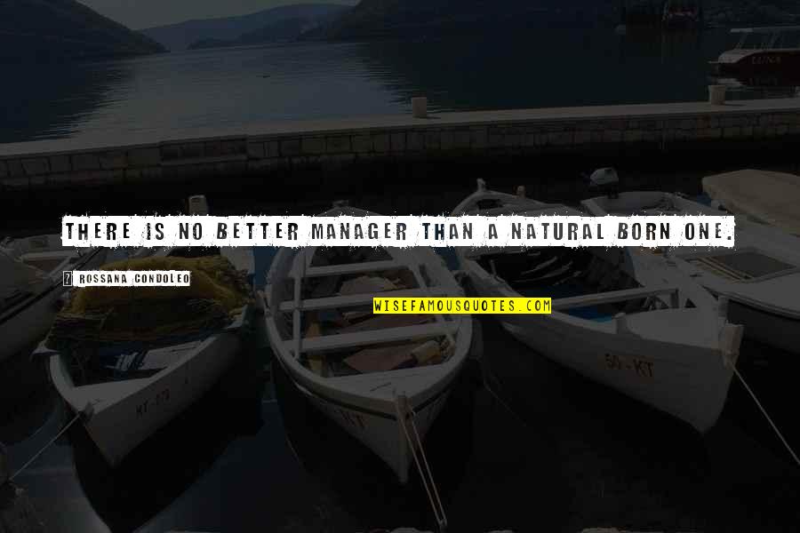 Condoleo Quotes By Rossana Condoleo: There is no better manager than a natural Condoleo Quotes By Rossana Condoleo: There is no better manager than a natural