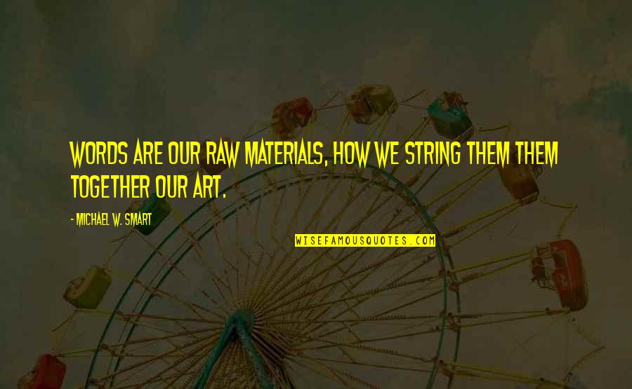 Condoling Antonym Quotes By Michael W. Smart: Words are our raw materials, how we string Condoling Antonym Quotes By Michael W. Smart: Words are our raw materials, how we string