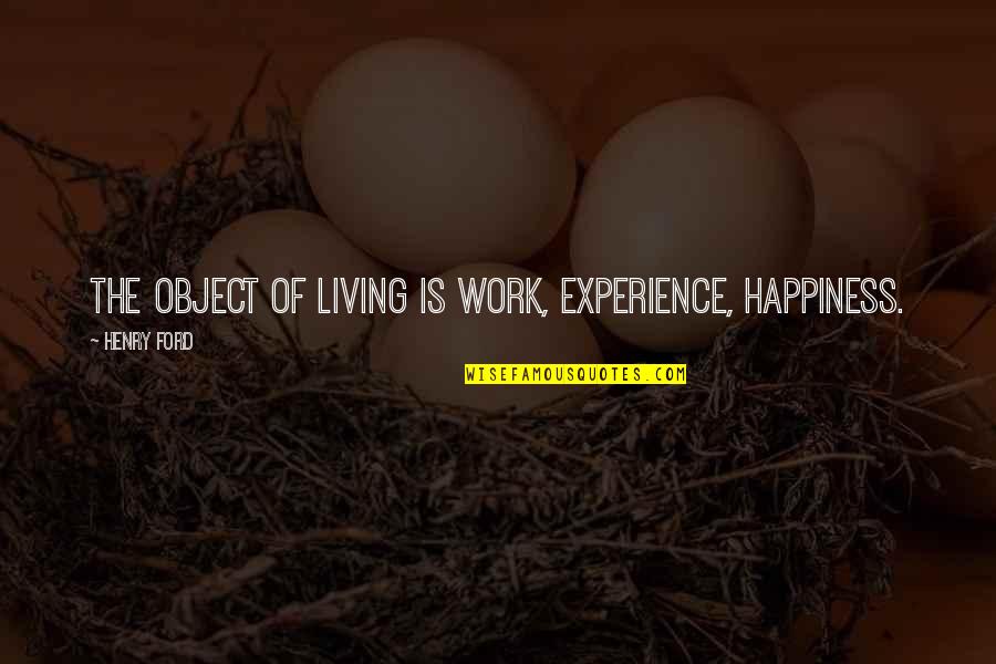 Condoling Quotes By Henry Ford: The object of living is work, experience, happiness.