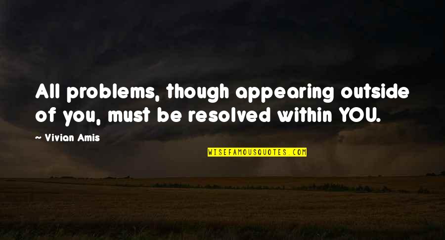 Condoling Quotes By Vivian Amis: All problems, though appearing outside of you, must