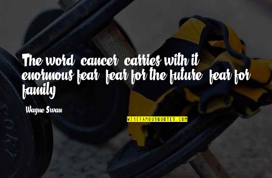 Condom Movie Quotes By Wayne Swan: The word 'cancer' carries with it enormous fear,