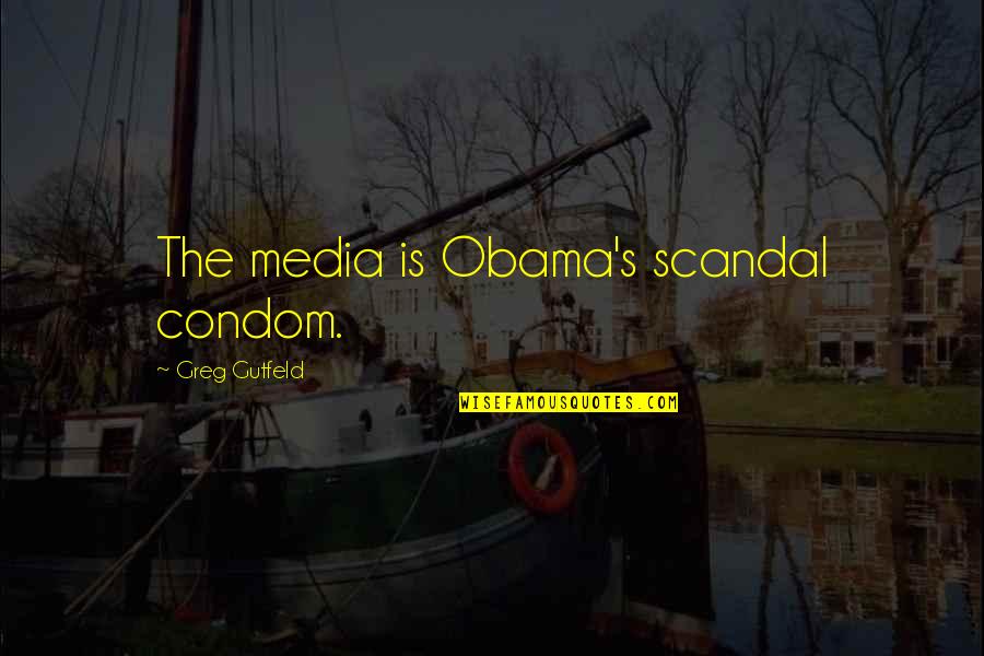 Condom Quotes By Greg Gutfeld: The media is Obama's scandal condom.