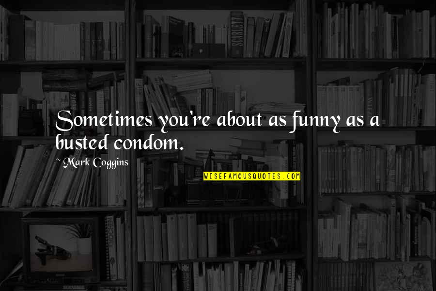 Condom Quotes By Mark Coggins: Sometimes you're about as funny as a busted