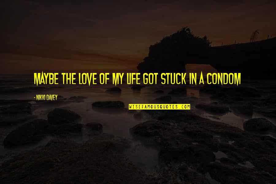 Condom Quotes By Nikki Davey: maybe the love of my life got stuck