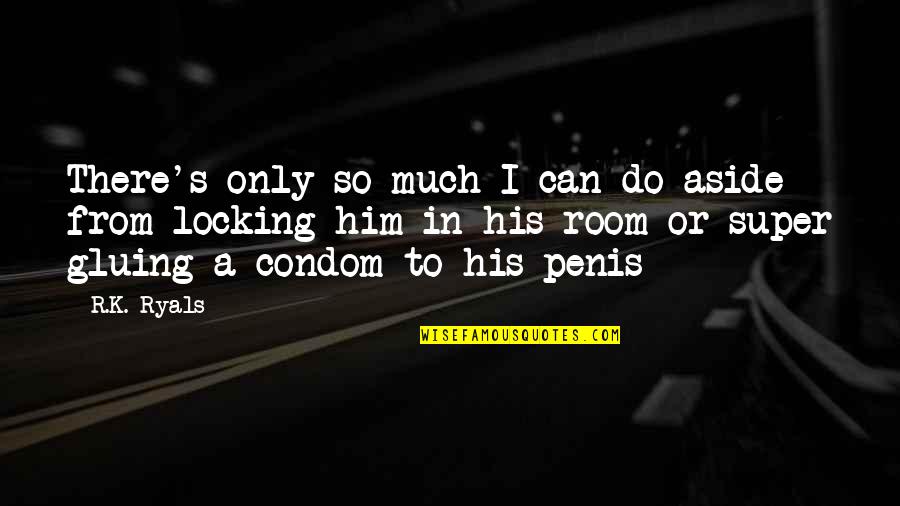 Condom Quotes By R.K. Ryals: There's only so much I can do aside Condom Quotes By R.K. Ryals: There's only so much I can do aside