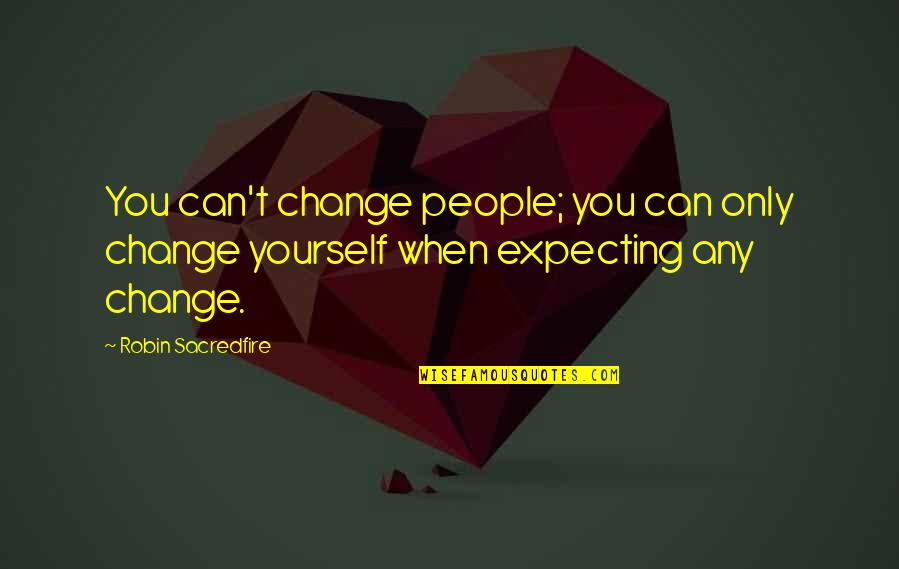 Condomed Quotes By Robin Sacredfire: You can't change people; you can only change