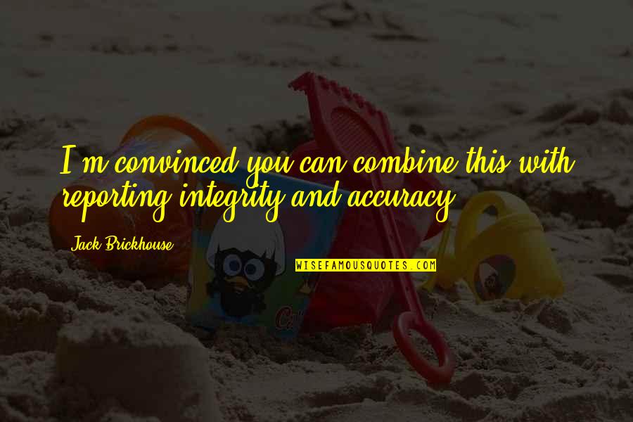 Condomes Quotes By Jack Brickhouse: I'm convinced you can combine this with reporting