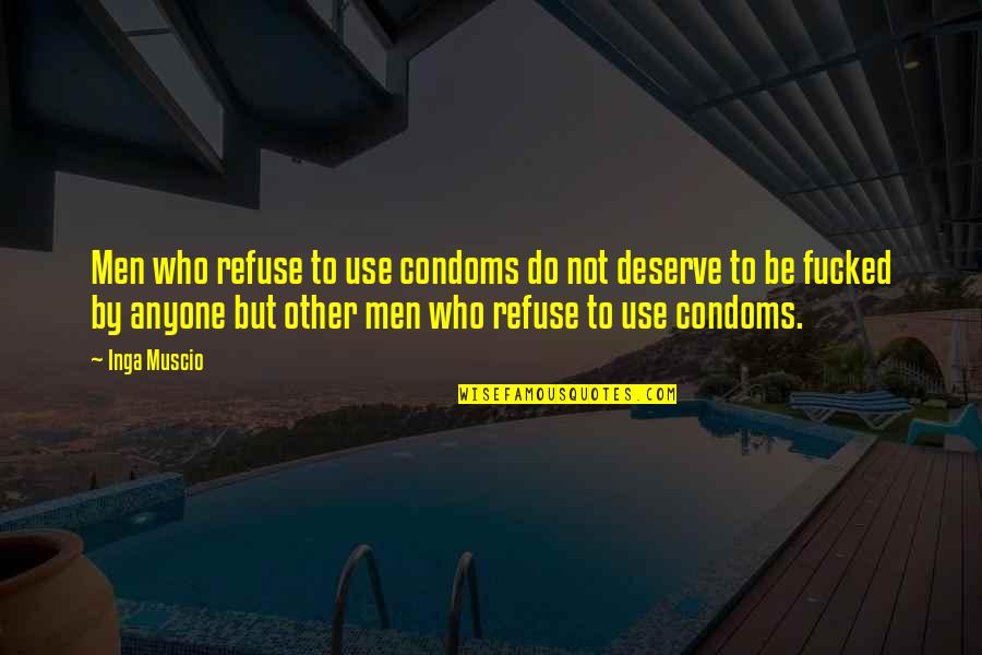 Condoms Quotes By Inga Muscio: Men who refuse to use condoms do not