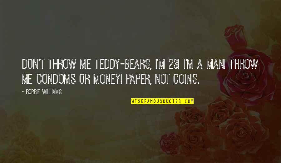 Condoms Quotes By Robbie Williams: Don't throw me teddy-bears, I'm 23! I'm a