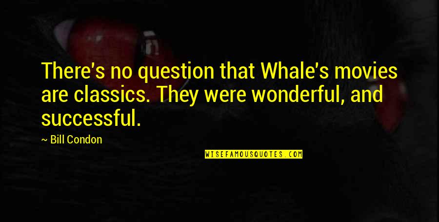 Condon Quotes By Bill Condon: There's no question that Whale's movies are classics.