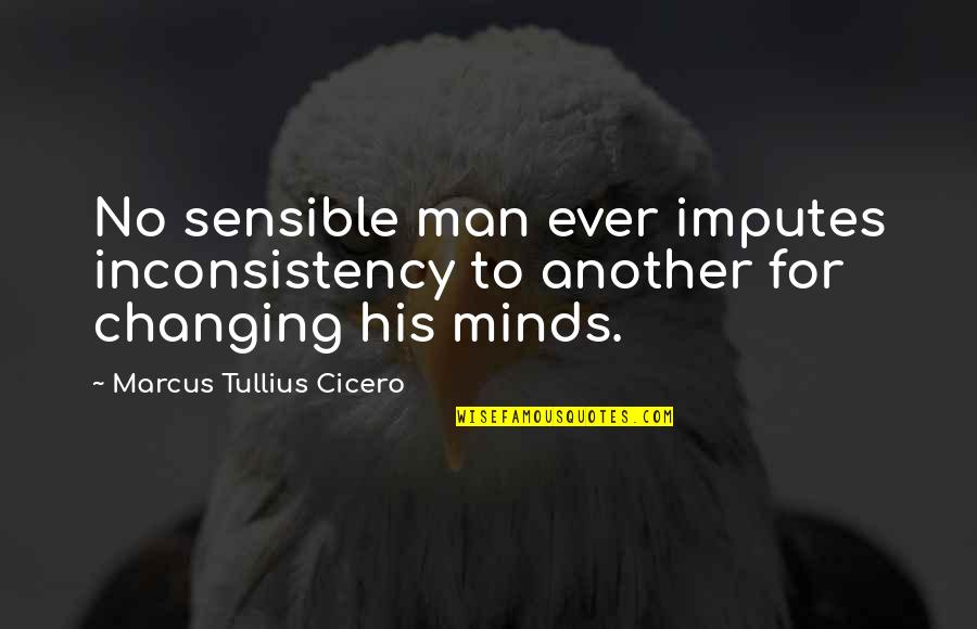 Condone In A Sentence Quotes By Marcus Tullius Cicero: No sensible man ever imputes inconsistency to another