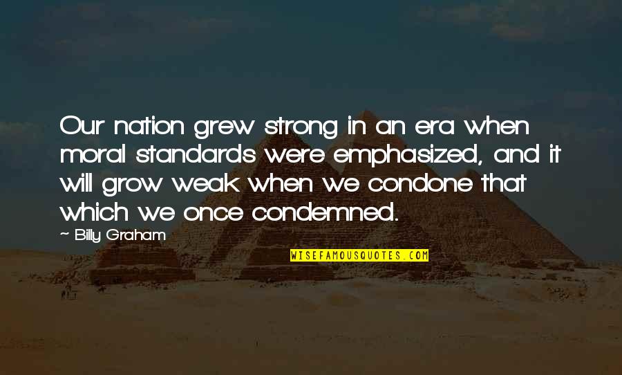 Condone Quotes By Billy Graham: Our nation grew strong in an era when Condone Quotes By Billy Graham: Our nation grew strong in an era when