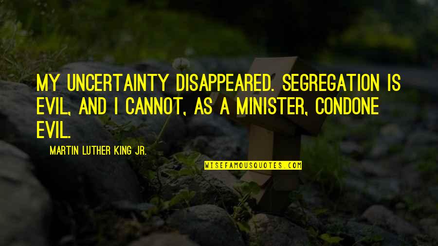 Condone Quotes By Martin Luther King Jr.: My uncertainty disappeared. Segregation is evil, and I