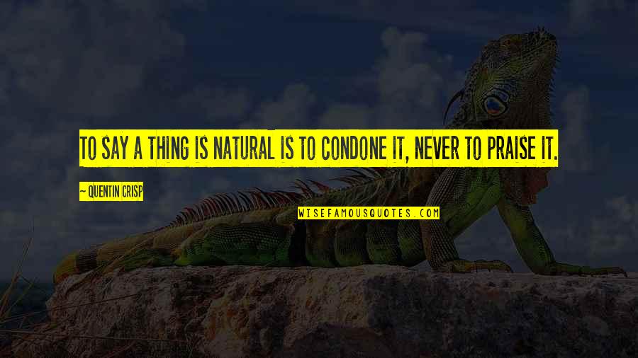 Condone Quotes By Quentin Crisp: To say a thing is natural is to Condone Quotes By Quentin Crisp: To say a thing is natural is to