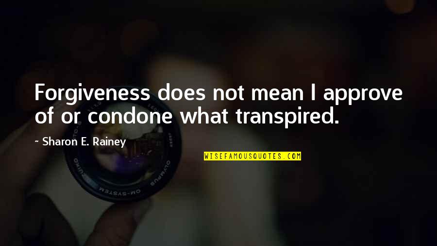 Condone Quotes By Sharon E. Rainey: Forgiveness does not mean I approve of or Condone Quotes By Sharon E. Rainey: Forgiveness does not mean I approve of or