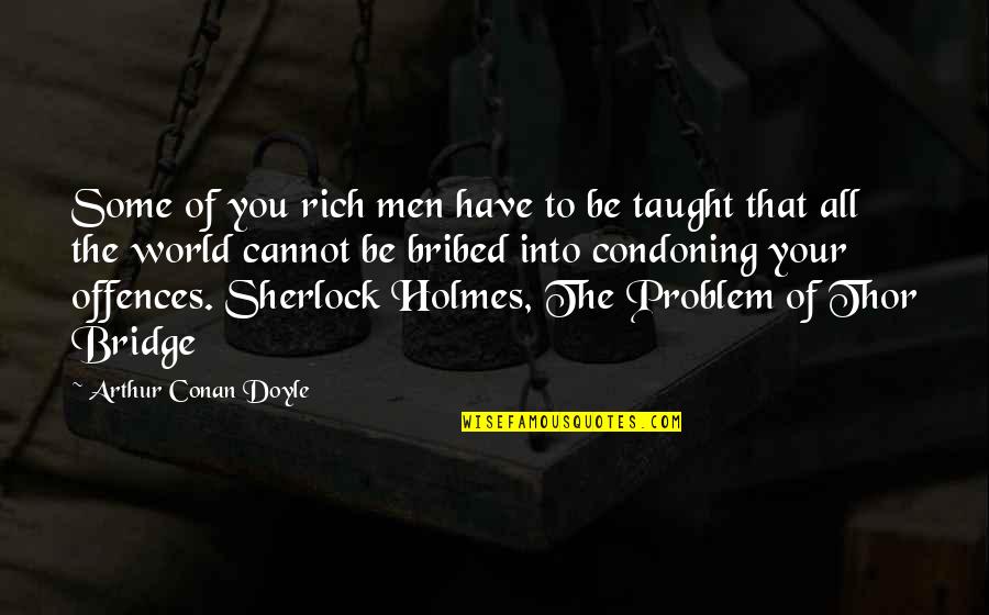 Condoning Quotes By Arthur Conan Doyle: Some of you rich men have to be