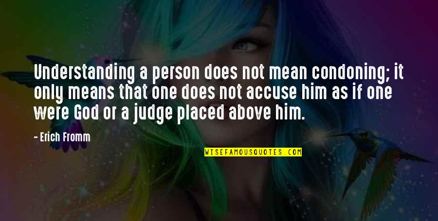 Condoning Quotes By Erich Fromm: Understanding a person does not mean condoning; it