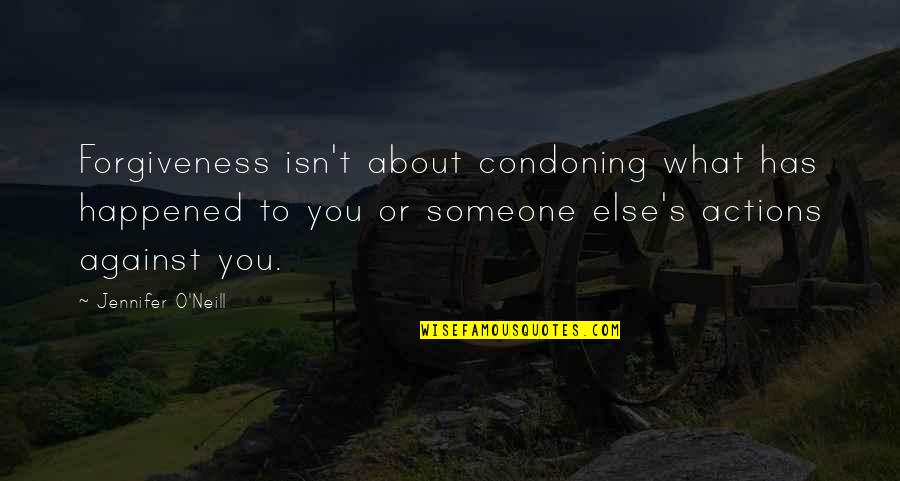 Condoning Quotes By Jennifer O'Neill: Forgiveness isn't about condoning what has happened to