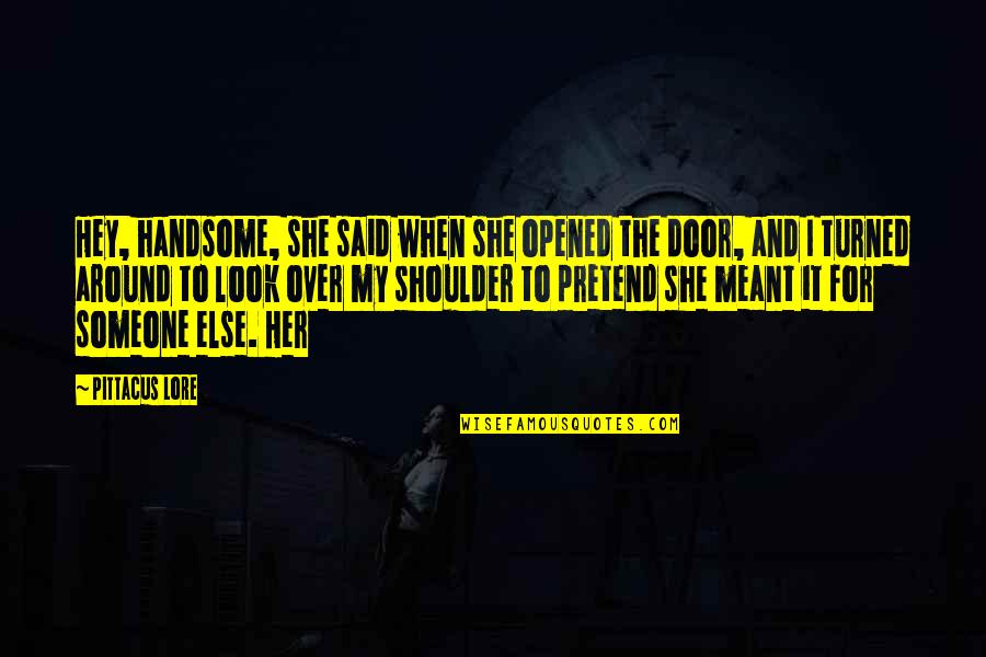 Condons Quotes By Pittacus Lore: Hey, handsome, she said when she opened the