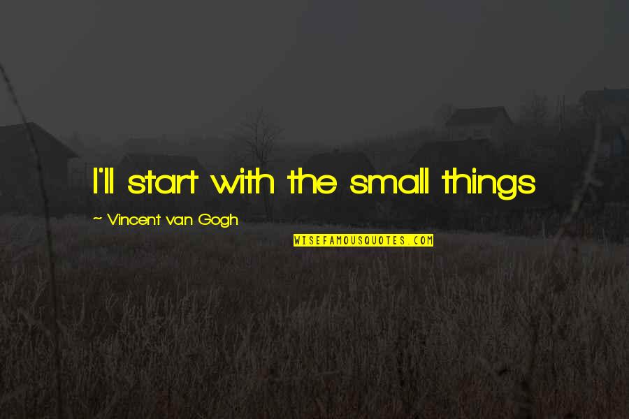 Condons Quotes By Vincent Van Gogh: I'll start with the small things