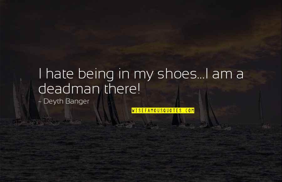 Condor Quotes By Deyth Banger: I hate being in my shoes...I am a