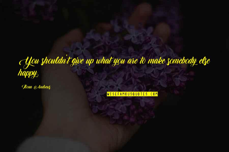 Condors Flying Quotes By Ilona Andrews: You shouldn't give up what you are to Condors Flying Quotes By Ilona Andrews: You shouldn't give up what you are to