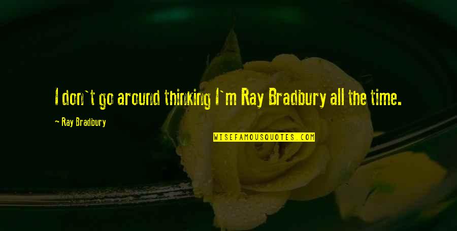 Condors Flying Quotes By Ray Bradbury: I don't go around thinking I'm Ray Bradbury Condors Flying Quotes By Ray Bradbury: I don't go around thinking I'm Ray Bradbury