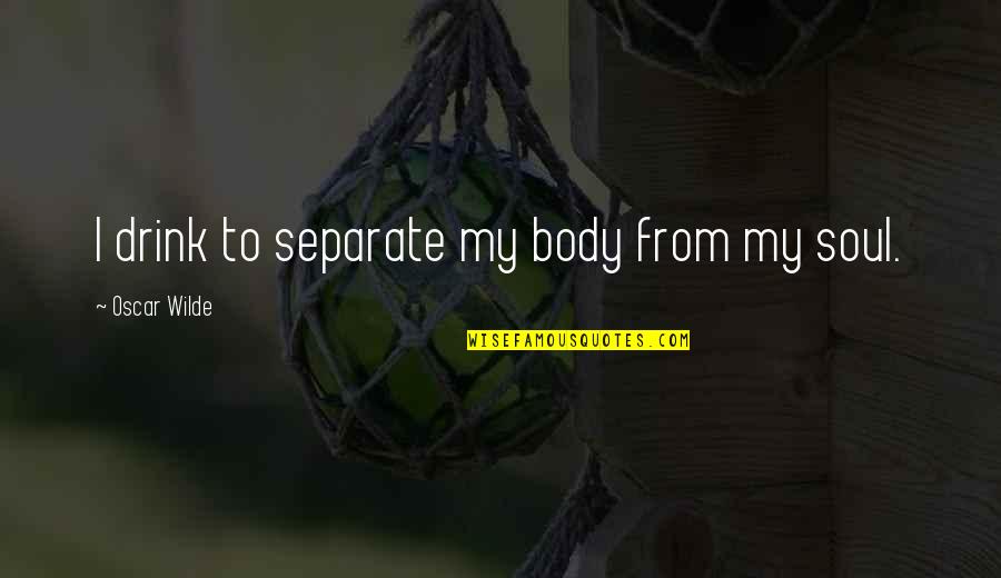 Condotta Ell Quotes By Oscar Wilde: I drink to separate my body from my Condotta Ell Quotes By Oscar Wilde: I drink to separate my body from my
