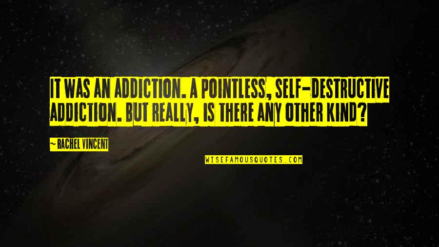 Condotta Quotes By Rachel Vincent: It was an addiction. A pointless, self-destructive addiction.