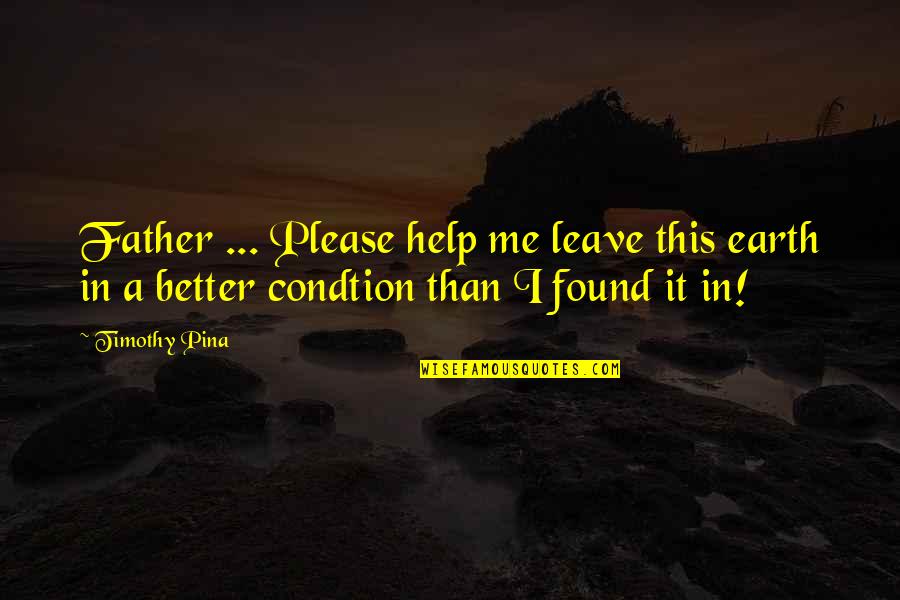 Condtion Quotes By Timothy Pina: Father ... Please help me leave this earth