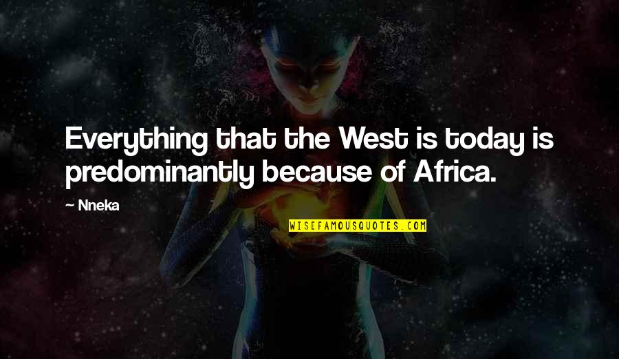 Conduccion Quotes By Nneka: Everything that the West is today is predominantly