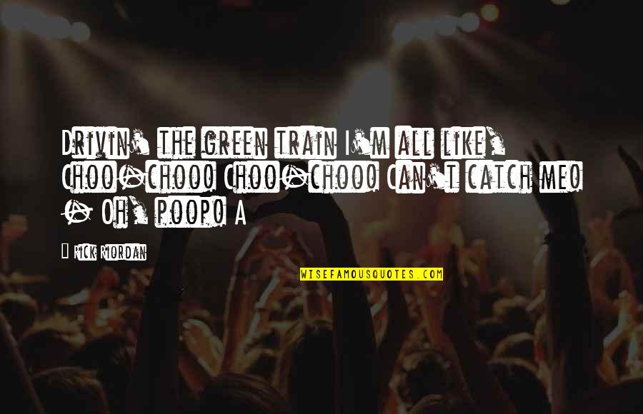 Conducentes Quotes By Rick Riordan: Drivin' the green train I'm all like, Choo-choo! Conducentes Quotes By Rick Riordan: Drivin' the green train I'm all like, Choo-choo!