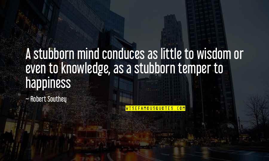 Conduces Quotes By Robert Southey: A stubborn mind conduces as little to wisdom