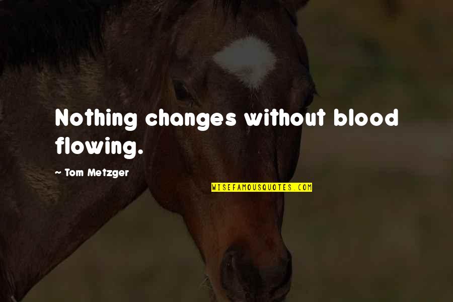 Conduces Quotes By Tom Metzger: Nothing changes without blood flowing.