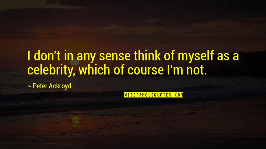 Conduceth Quotes By Peter Ackroyd: I don't in any sense think of myself