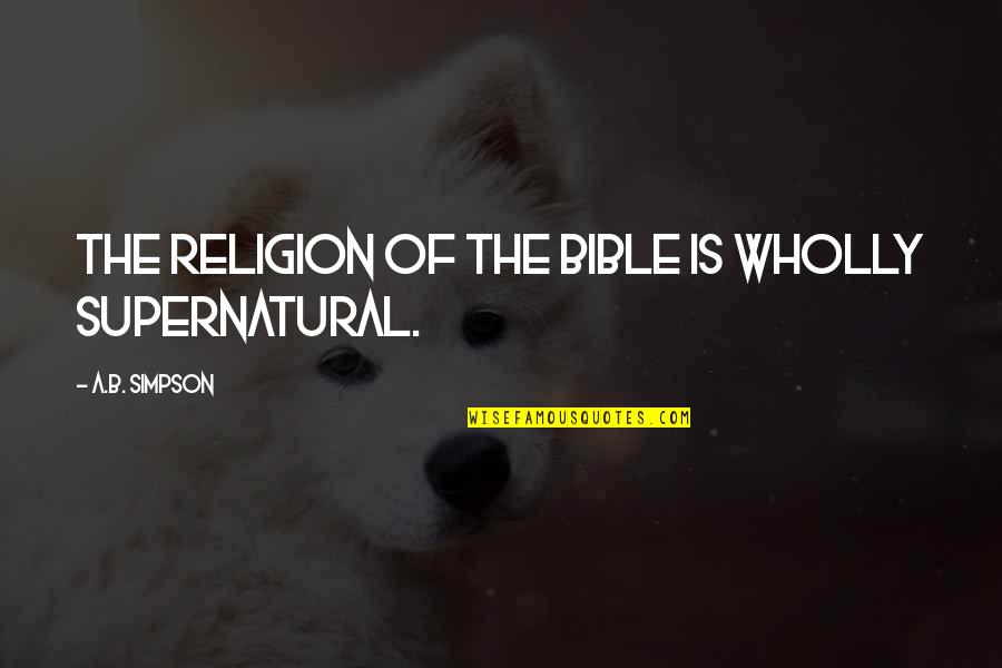 Conducing Quotes By A.B. Simpson: The religion of the Bible is wholly supernatural.