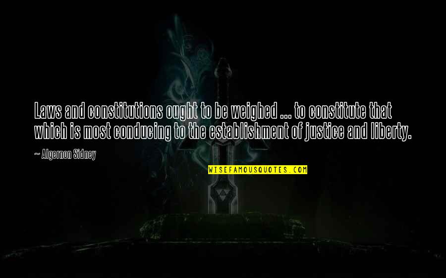 Conducing Quotes By Algernon Sidney: Laws and constitutions ought to be weighed ...