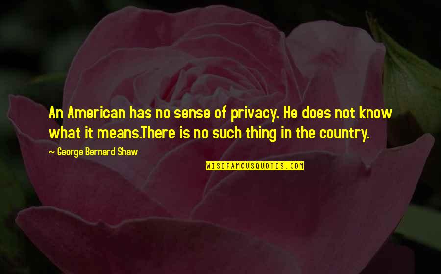 Conducing Quotes By George Bernard Shaw: An American has no sense of privacy. He