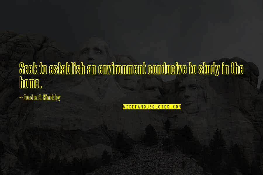Conducive Environment Quotes By Gordon B. Hinckley: Seek to establish an environment conducive to study