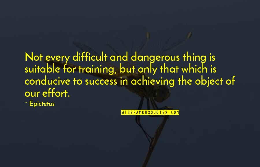 Conducive Quotes By Epictetus: Not every difficult and dangerous thing is suitable